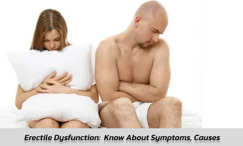 Erectile Dysfunction: Know About Symptoms, Causes & Treatment
